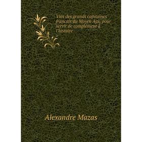Книга Vies des grands capitaines francais du Moyen Age, pour servir de complément á l'histoire.1
Книга Vies des grands capitaines francais du Moyen Age, pour servir de complément á l'histoire.1
