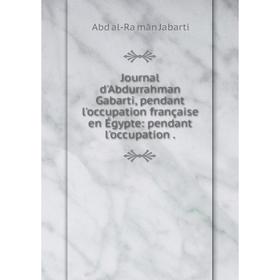 Книга Journal d'Abdurrahman Gabarti, pendant l'occupation française en Égypte: pendant l'occupation.
Книга Journal d'Abdurrahman Gabarti, pendant l'occupation française en Égypte: pendant l'occupation.