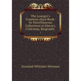 Книга The Lounger's Common-place Book: Or Miscellaneous Collections in History, Criticisms, Biography.1
Книга The Lounger's Common-place Book: Or Miscellaneous Collections in History, Criticisms, Biography.1