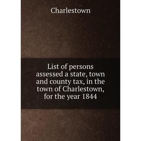 Книга List of persons assessed a state, town and county tax, in the town of Charlestown, for the year 1844
Книга List of persons assessed a state, town and county tax, in the town of Charlestown, for the year 1844