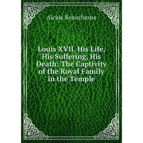Книга Louis XVII His Life, His Suffering, His Death: The Captivity of the Royal Family in the Temple
Книга Louis XVII His Life, His Suffering, His Death: The Captivity of the Royal Family in the Temple