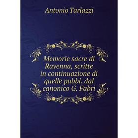 Книга Memorie sacre di Ravenna, scritte in continuazione di quelle pubbl dal canonico G Fabri
Книга Memorie sacre di Ravenna, scritte in continuazione di quelle pubbl dal canonico G Fabri