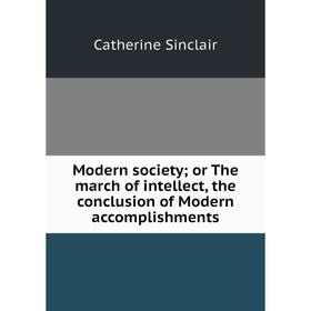 Книга Modern society; or The march of intellect, the conclusion of Modern accomplishments
Книга Modern society; or The march of intellect, the conclusion of Modern accomplishments