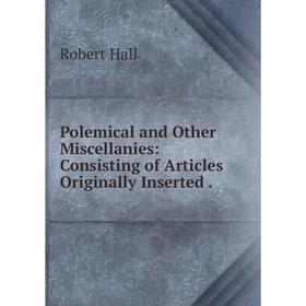 Книга Polemical and Other Miscellanies: Consisting of Articles Originally Inserted .
Книга Polemical and Other Miscellanies: Consisting of Articles Originally Inserted .
