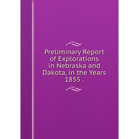 Книга Preliminary Report of Explorations in Nebraska and Dakota, in the Years 1855 .
Книга Preliminary Report of Explorations in Nebraska and Dakota, in the Years 1855 .