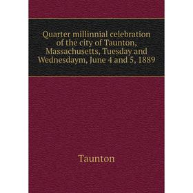Книга Quarter millinnial celebration of the city of Taunton, Massachusetts, Tuesday and Wednesdaym, June 4 and 5, 1889
Книга Quarter millinnial celebration of the city of Taunton, Massachusetts, Tuesday and Wednesdaym, June 4 and 5, 1889