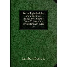 Книга Recueil général des anciennes lois françaises: depuis l'an 420 jusqu'à la révolution de 178929
Книга Recueil général des anciennes lois françaises: depuis l'an 420 jusqu'à la révolution de 178929