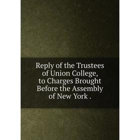 Книга Reply of the Trustees of Union College, to Charges Brought Before the Assembly of New York .
Книга Reply of the Trustees of Union College, to Charges Brought Before the Assembly of New York .