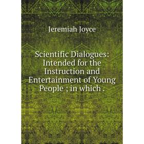 Книга Scientific Dialogues: Intended for the Instruction and Entertainment of Young People; in which .
Книга Scientific Dialogues: Intended for the Instruction and Entertainment of Young People; in which .