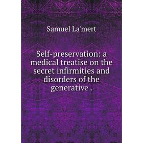 Книга Self-preservation: a medical treatise on the secret infirmities and disorders of the generative .
Книга Self-preservation: a medical treatise on the secret infirmities and disorders of the generative .