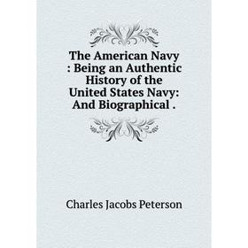 Книга The American Navy : Being an Authentic History of the United States Navy: And Biographical .
Книга The American Navy : Being an Authentic History of the United States Navy: And Biographical .