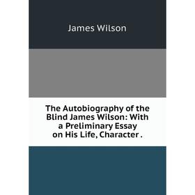 Книга The Autobiography of the Blind James Wilson: With a Preliminary Essay on His Life, Character .
Книга The Autobiography of the Blind James Wilson: With a Preliminary Essay on His Life, Character .