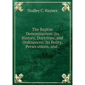 Книга The Baptist Denomination: Its History, Doctrines, and Ordinances; Its Polity, Persecutions, and .
Книга The Baptist Denomination: Its History, Doctrines, and Ordinances; Its Polity, Persecutions, and .