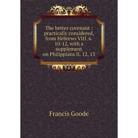 Книга The better covenant : practically considered, from Hebrews VIII. 6. 10-12, with a supplement on Philippians II. 12, 13
Книга The better covenant : practically considered, from Hebrews VIII. 6. 10-12, with a supplement on Philippians II. 12, 13