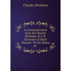 Книга A Communication from Sir Charles Brisbane, K.C.B. Governor of Saint Vincent: To the House of .
Книга A Communication from Sir Charles Brisbane, K.C.B. Governor of Saint Vincent: To the House of .