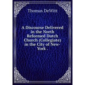 Книга A Discourse Delivered in the North Reformed Dutch Church (Collegiate) in the City of New-York .
Книга A Discourse Delivered in the North Reformed Dutch Church (Collegiate) in the City of New-York .