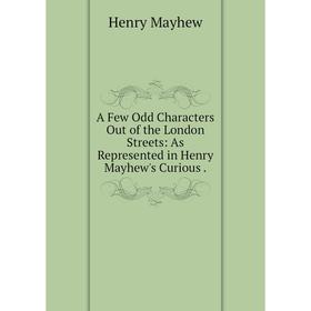 Книга A Few Odd Characters Out of the London Streets: As Represented in Henry Mayhew's Curious .
Книга A Few Odd Characters Out of the London Streets: As Represented in Henry Mayhew's Curious .