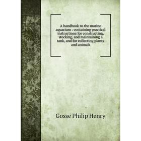 Книга A handbook to the marine aquarium : containing practical instructions for constructing, stocking, and maintaining a tank, and for collecting pla
Книга A handbook to the marine aquarium : containing practical instructions for constructing, stocking, and maintaining a tank, and for collecting pla