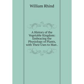 Книга A History of the Vegetable Kingdom: Embracing the Physiology of Plants, with Their Uses to Man .
Книга A History of the Vegetable Kingdom: Embracing the Physiology of Plants, with Their Uses to Man .