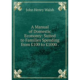 Книга A Manual of Domestic Economy: Suited to Families Spending from £100 to £1000 .
Книга A Manual of Domestic Economy: Suited to Families Spending from £100 to £1000 .