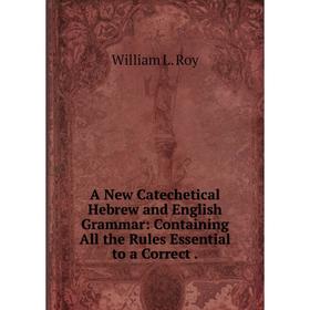 Книга A New Catechetical Hebrew and English Grammar: Containing All the Rules Essential to a Correct .
Книга A New Catechetical Hebrew and English Grammar: Containing All the Rules Essential to a Correct .