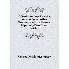 Книга A Rudimentary Treatise on the Locomotive Engine in All Its Phases: Popularly Described, with .
Книга A Rudimentary Treatise on the Locomotive Engine in All Its Phases: Popularly Described, with .