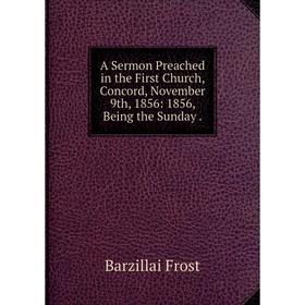 Книга A Sermon Preached in the First Church, Concord, November 9th, 1856: 1856, Being the Sunday .
Книга A Sermon Preached in the First Church, Concord, November 9th, 1856: 1856, Being the Sunday .
