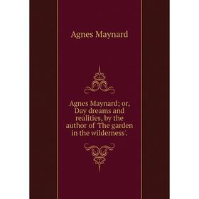 Книга Agnes Maynard; or, Day dreams and realities, by the author of 'The garden in the wilderness'.
Книга Agnes Maynard; or, Day dreams and realities, by the author of 'The garden in the wilderness'.