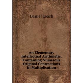 Книга An Elementary Intellectual Arithmetic, Containing Numerous Original Contractions in Multiplication
Книга An Elementary Intellectual Arithmetic, Containing Numerous Original Contractions in Multiplication