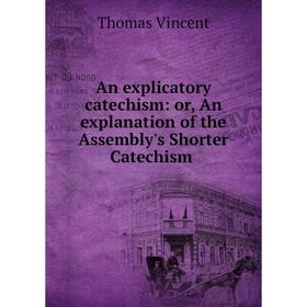Книга An explicatory catechism: or, An explanation of the Assembly's Shorter Catechism
Книга An explicatory catechism: or, An explanation of the Assembly's Shorter Catechism