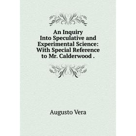 Книга An Inquiry Into Speculative and Experimental Science: With Special Reference to Mr. Calderwood .
Книга An Inquiry Into Speculative and Experimental Science: With Special Reference to Mr. Calderwood .
