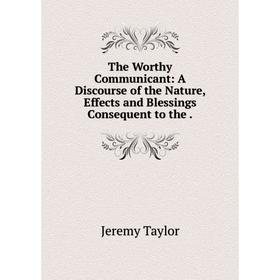 Книга The Worthy Communicant: A Discourse of the Nature, Effects and Blessings Consequent to the.
Книга The Worthy Communicant: A Discourse of the Nature, Effects and Blessings Consequent to the.