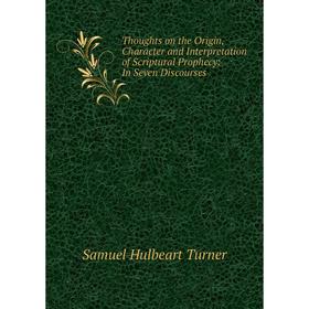 Книга Thoughts on the Origin, Character and Interpretation of Scriptural Prophecy: In Seven Discourses
Книга Thoughts on the Origin, Character and Interpretation of Scriptural Prophecy: In Seven Discourses