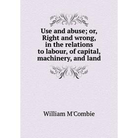 Книга Use and abuse; or, Right and wrong, in the relations to labour, of capital, machinery, and land
Книга Use and abuse; or, Right and wrong, in the relations to labour, of capital, machinery, and land