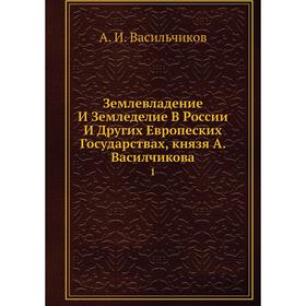 Землевладение И Земледелие В России И Других Европеских Государствах, князя А. Василчикова 1
Землевладение И Земледелие В России И Других Европеских Государствах, князя А. Василчикова 1