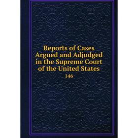 Книга Reports of Cases Argued and Adjudged in the Supreme Court of the United States 146
Книга Reports of Cases Argued and Adjudged in the Supreme Court of the United States 146