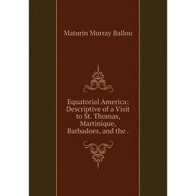Книга Equatorial America: Descriptive of a Visit to St. Thomas, Martinique, Barbadoes, and the .
Книга Equatorial America: Descriptive of a Visit to St. Thomas, Martinique, Barbadoes, and the .