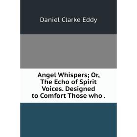 Книга Angel Whispers; Or, The Echo of Spirit Voices. Designed to Comfort Those who .
Книга Angel Whispers; Or, The Echo of Spirit Voices. Designed to Comfort Those who .