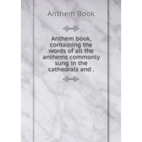 Книга Anthem book, containing the words of all the anthems commonly sung in the cathedrals and .
Книга Anthem book, containing the words of all the anthems commonly sung in the cathedrals and .