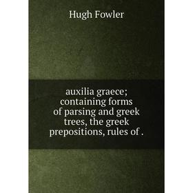 Книга Auxilia graece; containing forms of parsing and greek trees, the greek prepositions, rules of .
Книга Auxilia graece; containing forms of parsing and greek trees, the greek prepositions, rules of .