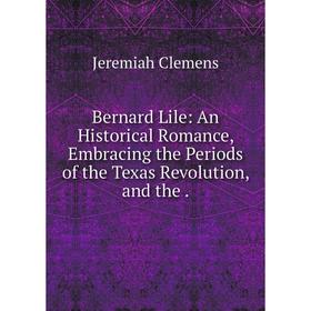 Книга Bernard Lile: An Historical Romance, Embracing the Periods of the Texas Revolution, and the .
Книга Bernard Lile: An Historical Romance, Embracing the Periods of the Texas Revolution, and the .