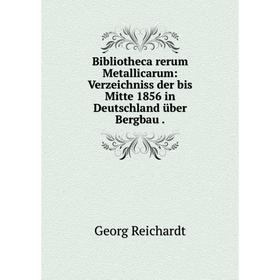 Книга Bibliotheca rerum Metallicarum: Verzeichniss der bis Mitte 1856 in Deutschland über Bergbau .
Книга Bibliotheca rerum Metallicarum: Verzeichniss der bis Mitte 1856 in Deutschland über Bergbau .