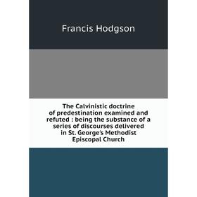 Книга The Calvinistic doctrine of predestination examined and refuted : being the substance of a series of discourses delivered in St. George's Method
Книга The Calvinistic doctrine of predestination examined and refuted : being the substance of a series of discourses delivered in St. George's Method