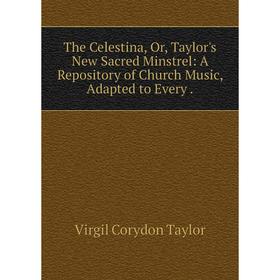 Книга The Celestina, Or, Taylor's New Sacred Minstrel: A Repository of Church Music, Adapted to Every .
Книга The Celestina, Or, Taylor's New Sacred Minstrel: A Repository of Church Music, Adapted to Every .