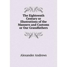 Книга The Eighteenth Century or Illustrations of the Manners and Customs or Our Grandfathers
Книга The Eighteenth Century or Illustrations of the Manners and Customs or Our Grandfathers