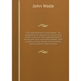 Книга The extraordinary black book : an exposition of abuses in church and state, courts of law, representation, municipal and corporate bodies, with
Книга The extraordinary black book : an exposition of abuses in church and state, courts of law, representation, municipal and corporate bodies, with