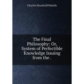 Книга The Final Philosophy: Or, System of Perfectible Knowledge Issuing from the .
Книга The Final Philosophy: Or, System of Perfectible Knowledge Issuing from the .