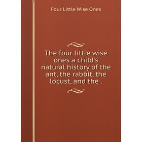 Книга The four little wise ones a child's natural history of the ant, the rabbit, the locust, and the .
Книга The four little wise ones a child's natural history of the ant, the rabbit, the locust, and the .