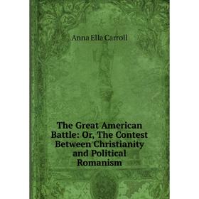 Книга The Great American Battle: Or, The Contest Between Christianity and Political Romanism
Книга The Great American Battle: Or, The Contest Between Christianity and Political Romanism