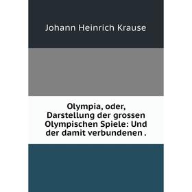 Книга Olympia, oder, Darstellung der grossen Olympischen Spiele: und der damit verbundenen
Книга Olympia, oder, Darstellung der grossen Olympischen Spiele: und der damit verbundenen
